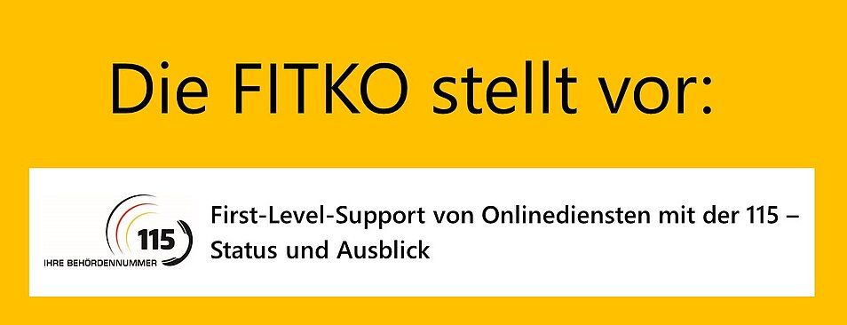 Schriftzug "Die FITKO stellt vor: First-Level-Support von Onlinediensten mit der 115 - Status und Ausblick"